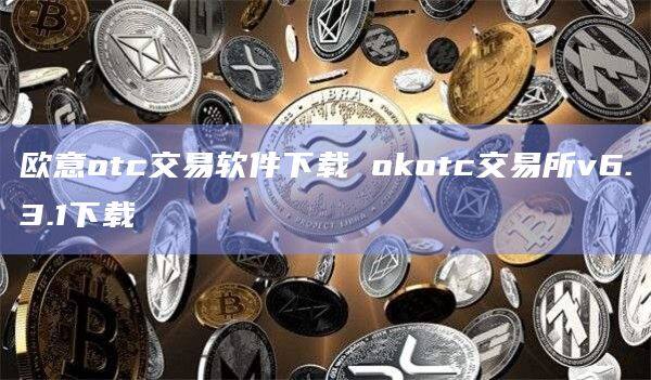 欧意otc交易软件下载 okotc交易所v6.3.1下载-第1张图片-欧意下载